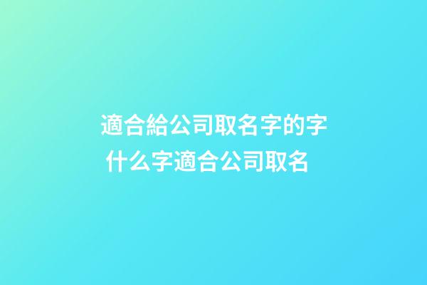 適合給公司取名字的字 什么字適合公司取名-第1張-公司起名-玄機(jī)派